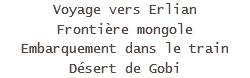 Voyage vers Erlian
Frontière mongole
Embarquement dans le train
Désert de Gobi