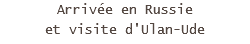 Arrivée en Russie et visite d'Ulan-Ude